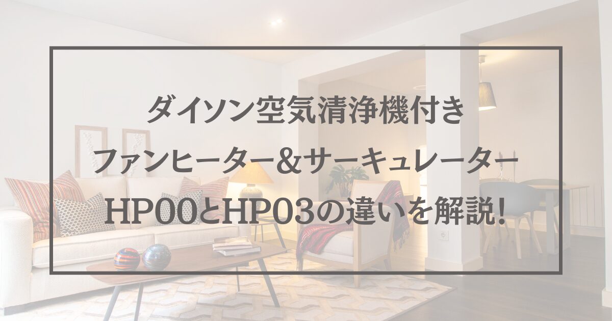 ダイソン空気清浄機付き ファンヒーター&サーキュレーター HP00とHP03の違いを解説！